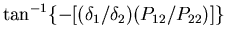 $\displaystyle \tan^{-1} \{-[(\delta_{1}/\delta_{2})(P_{12}/P_{22})]\}$
